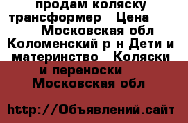 продам коляску трансформер › Цена ­ 1 500 - Московская обл., Коломенский р-н Дети и материнство » Коляски и переноски   . Московская обл.